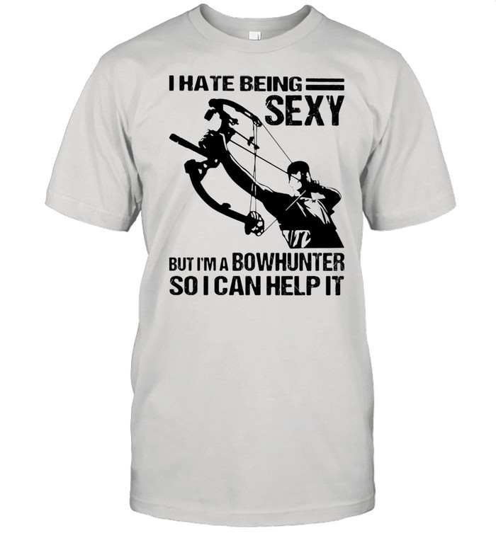 I Hate Being Sexy But I'm A Bowhunter So I Can Help It Shirt