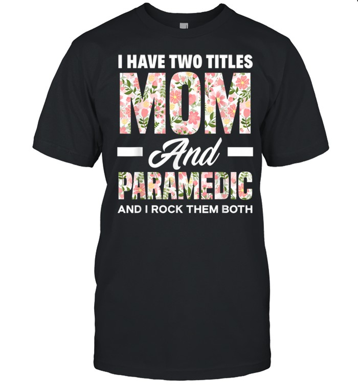 I Have Two Titles Mom & Paramedic Mother Paramedic Shirt