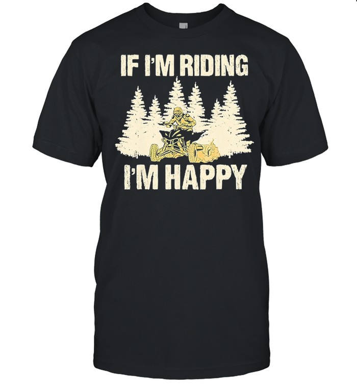 If Im riding Im happy shirt