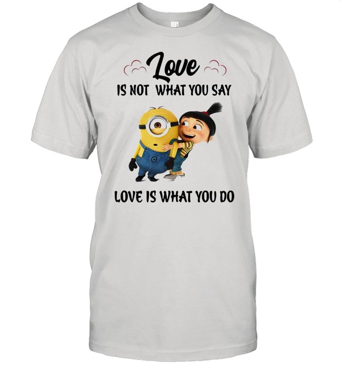 Love Is Not What You Say Love Is What You Do Minion Shirt