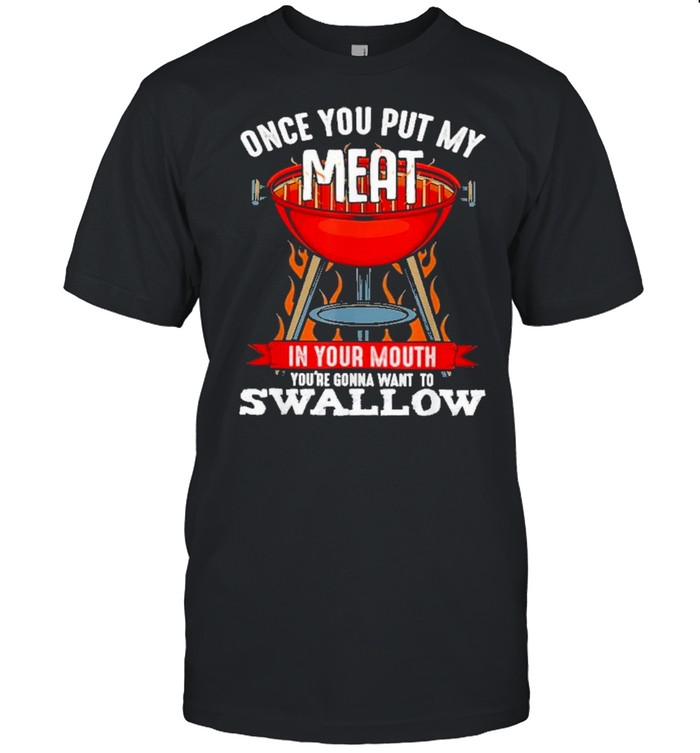 Once you put my meat in your mouth youre gonna want to swallow shirt Classic Men's T-shirt