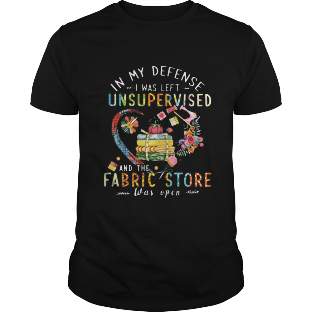 Quilting In My Defense I Was Left Unsupervised And The Fabric Store Was Open T-shirt