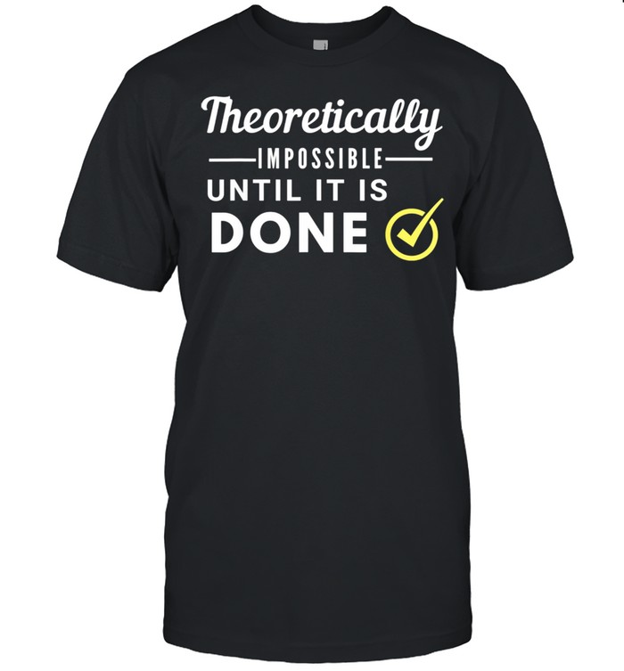 Theoretically Impossible Until it is Done Shirt
