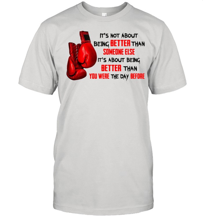 Boxing Never Than Better Than Someone Else It's About Being Better Than You Were The Day Before shirt