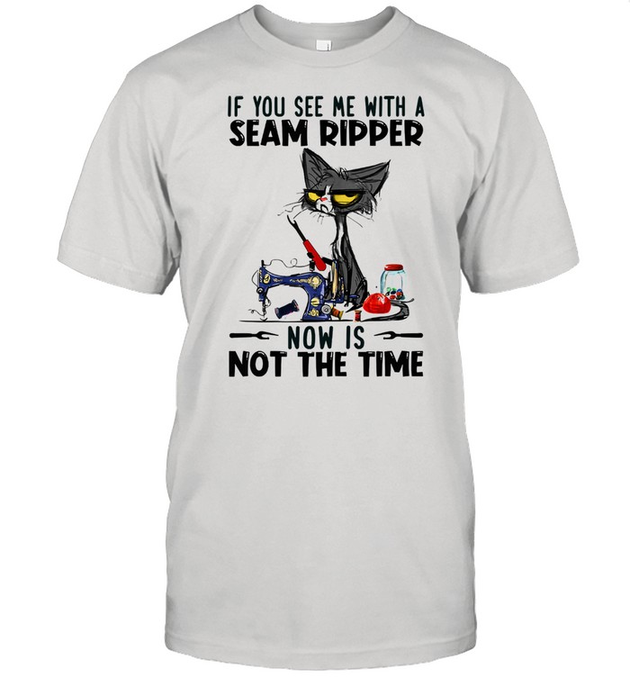 If You See Me With A Seam Ripper Now Is Not The Time Black Cat Sewing Shirt