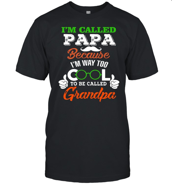 I’m Called Papa Because I’m Way Too Cool To Be Called T-shirt