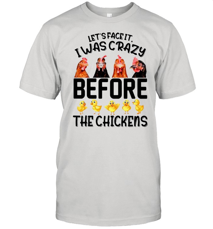 Let’s Face It I Was Crazy Before The Chickens T-shirt