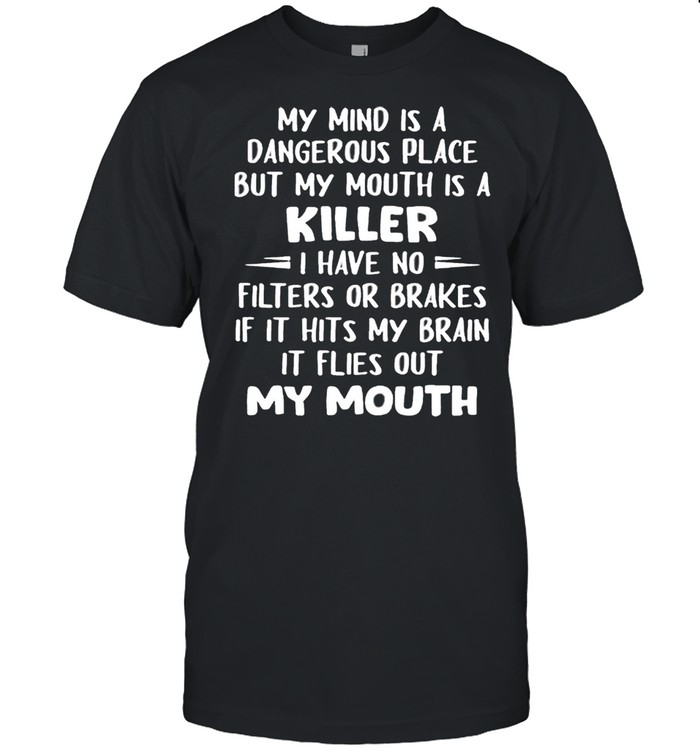 My Mind Is A Dangerous Place But My Mouth Is A Killer I Have No Filters Or Brakes Shirt