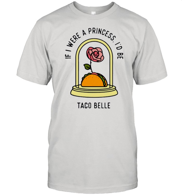 Rose if I were a princess id be taco belle shirt