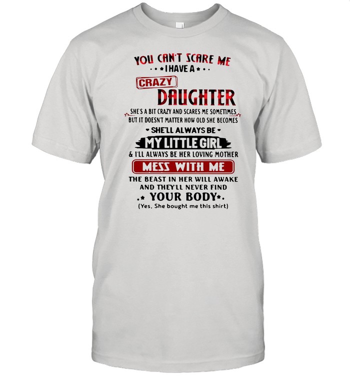You cant scare Me I have a crazy daughter shes a bit crazy and scares Me sometimes shirt