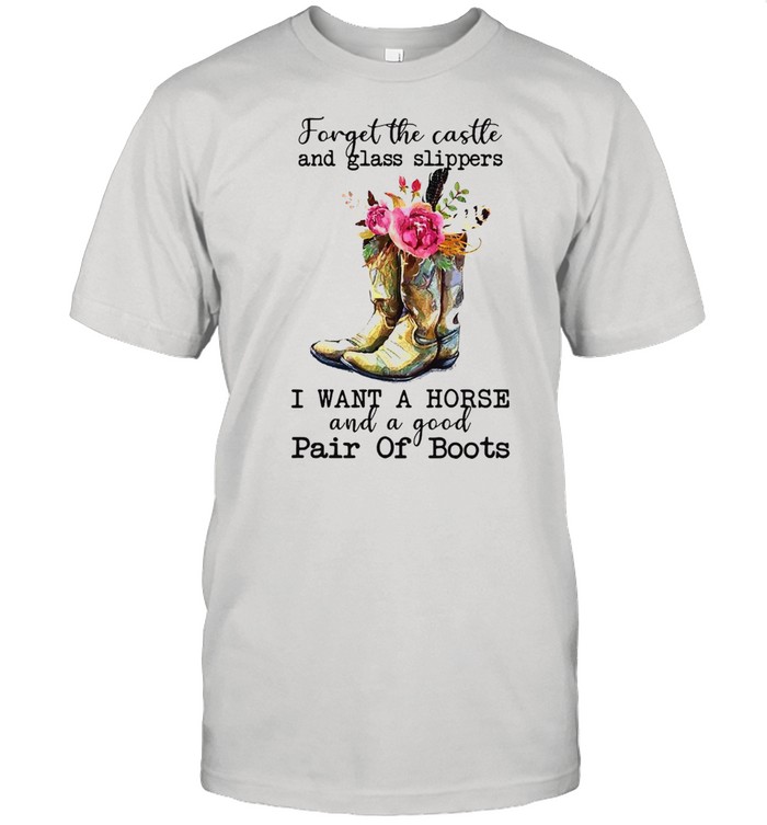 Forget The Castle And Glass Slippers I Want A Horse And A Good Pair Of Boots T-shirt
