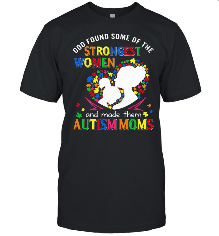 God Found Some Of The Strongest Women And Made Them Autism Moms T-shirt