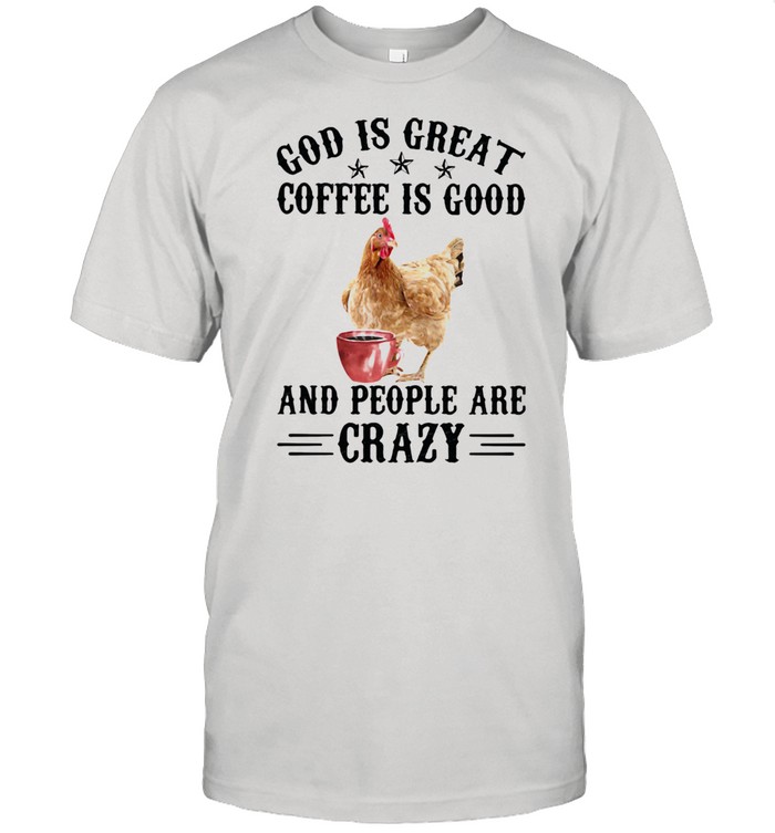 God Is Great Coffee Is Good And People Are Crazy Chicken Shirt