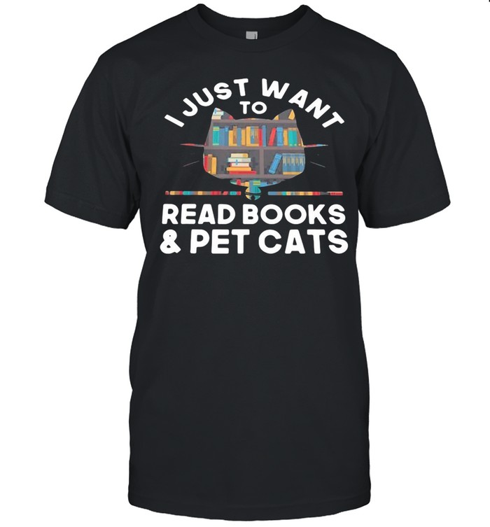 I Just Want To Read Books And Pet Cats T-shirt