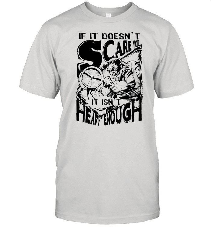 If It Doesn't Scare You It Isn't Heavy Enough Shirt