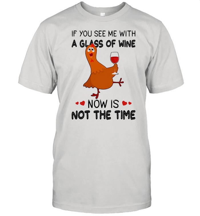 If You See Me With A Glass Of Wine Chicken Now Is Not A Time Chicken Lovers T-shirt