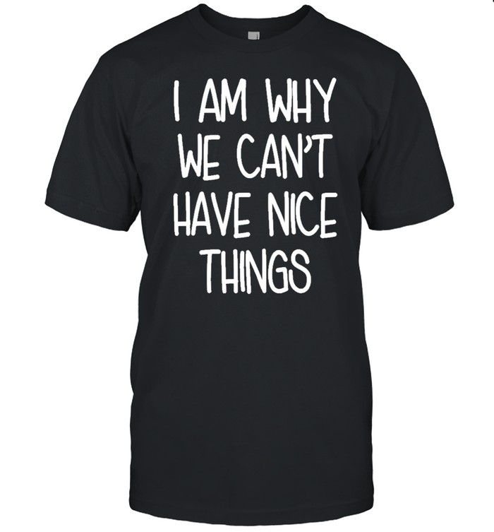 Im Why We Cant Have Nice Things shirt - Trend Tee Shirts Store