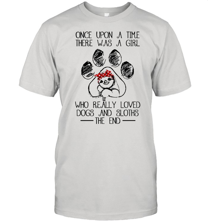 Once Upon A Time There Was A Girl Who Really Loved Dogs And Sloths The End shirt