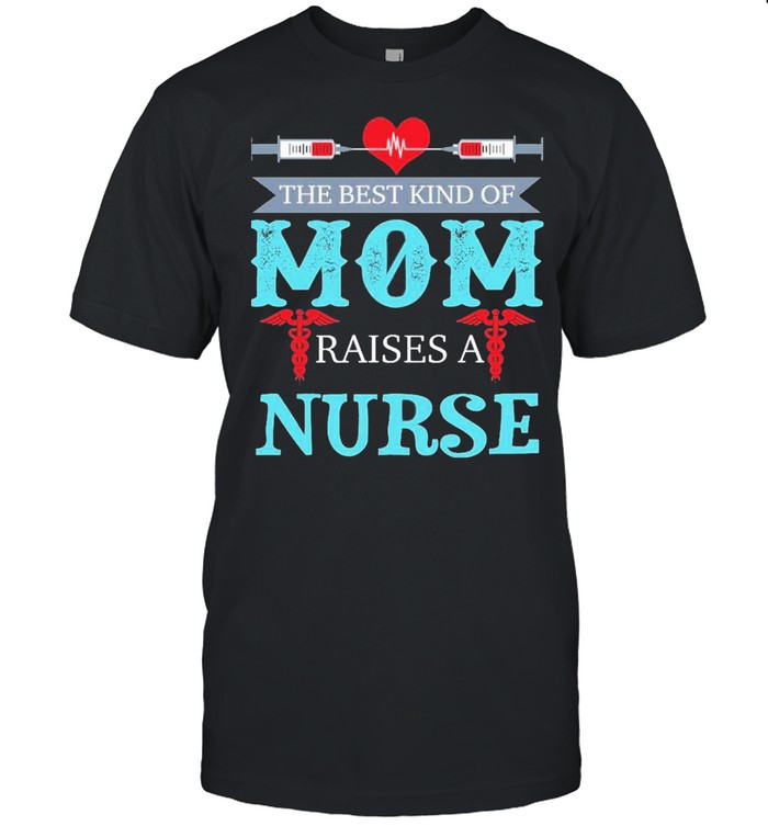 The best kind of mom raises a nurse shirt