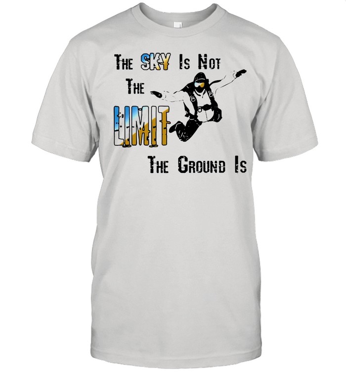 The sky is not the limit the groud is shirt