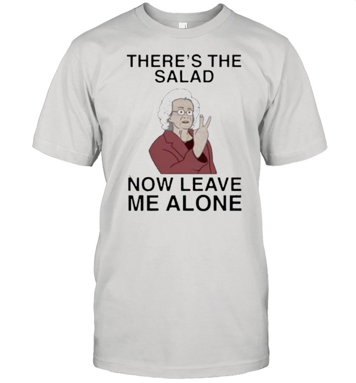 there’s the salad now leave me alone shirt