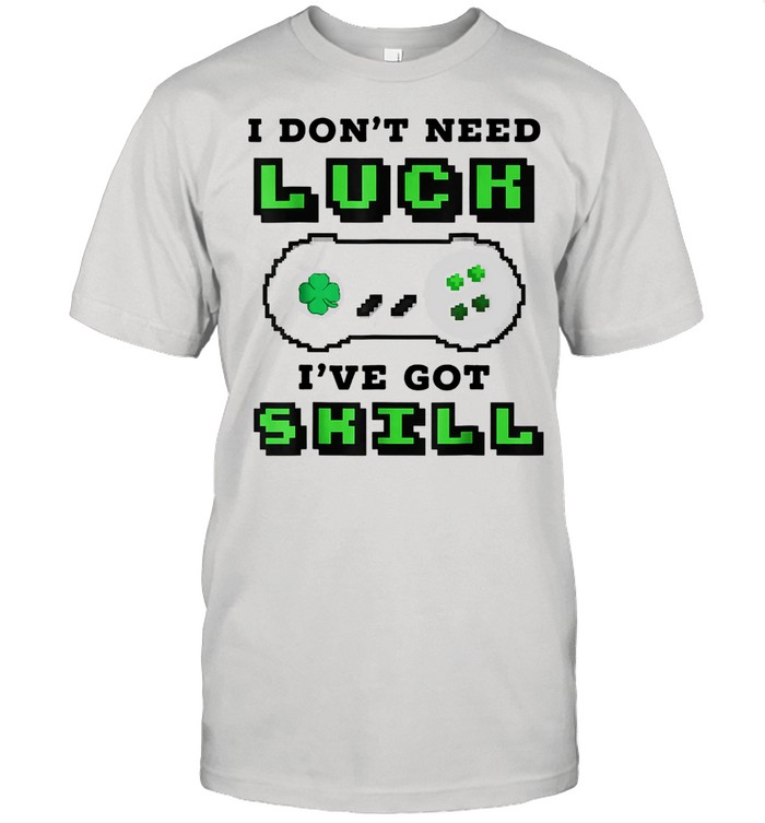 Video Game Gaming I Don’t Need Luck I’ve Got Skill Gamer shirt
