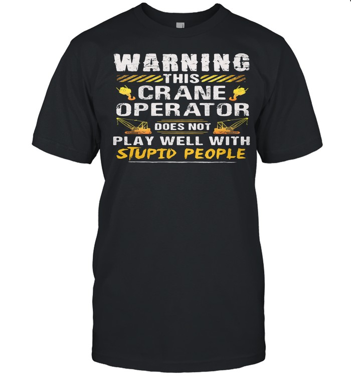 Warning this Crane Operator Does Not play Well With Stupid People Shirt