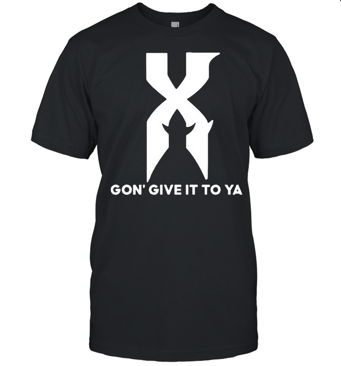 X Gon’ Give It To Ya shirt