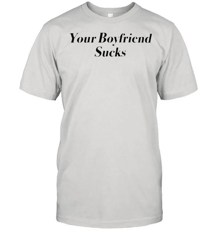 Your boyfriend sucks shirt