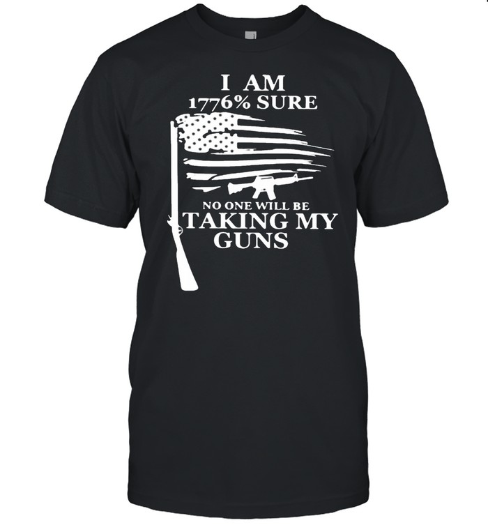 I Am 1776 Sure No one will be taking my guns Shirt