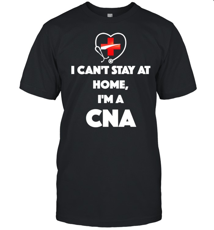 I Can't Stay At Home I'm A CNA shirt