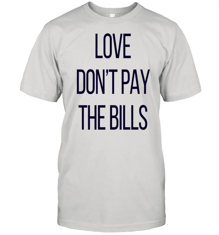 Love don’t pay the bills shirt