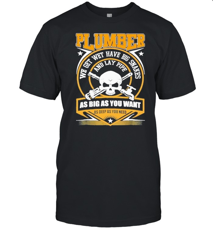 Skull Plumber we get wet have big snakes and lay pipe as big as you want as deep as you need shirt