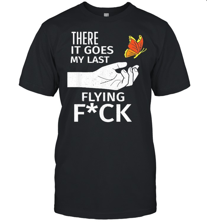 There It Goes My Last Flying Fuck Sarcastic Offensive shirt