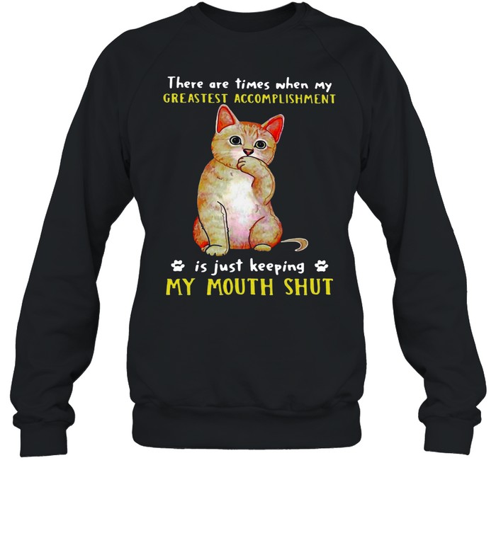 Cat There Are Times When My Greatest Accomplishment Is Just Keeping My Mouth Shut T-shirt Unisex Sweatshirt