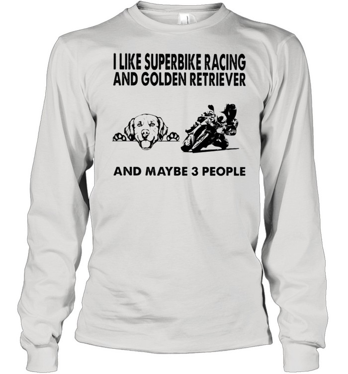 I like superbike racing and Golden Retriever and maybe 3 people shirt Long Sleeved T-shirt