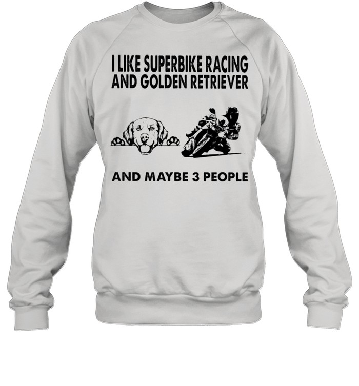 I like superbike racing and Golden Retriever and maybe 3 people shirt Unisex Sweatshirt