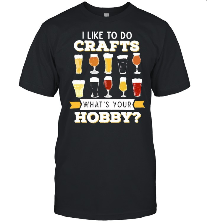 I Like To Do Crafts Whats Your Hobby Craft Beer Drink T-shirt Classic Men's T-shirt