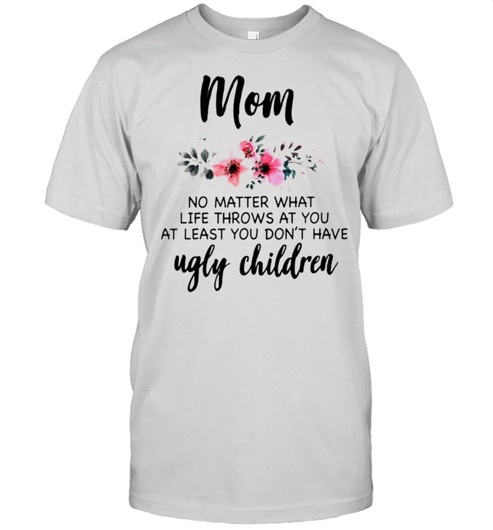 Mom no matter what life throws at you at least you dont have ugly children shirt Classic Men's T-shirt