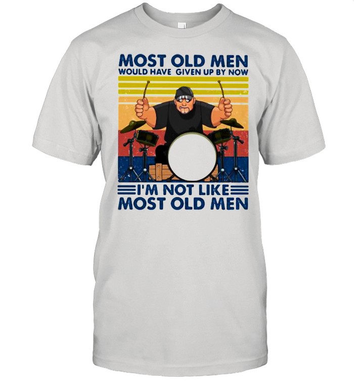 Most Old Men Would Have Given Up By Now I’m Not Like Most Old Men Drum Vintage Shirt