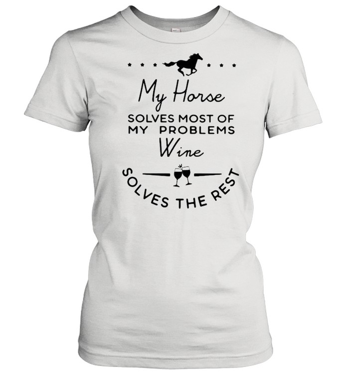 My Horse Solves Most Of My Problems Wine Solves The Rest  Classic Women's T-shirt