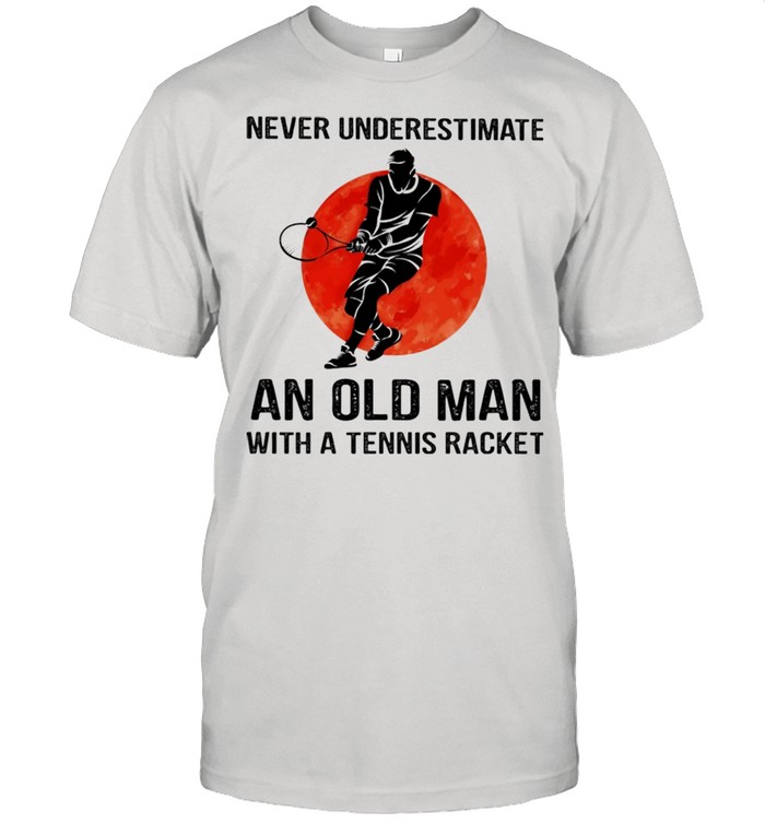 Never underestimate an old man with a tennis bracket shirt