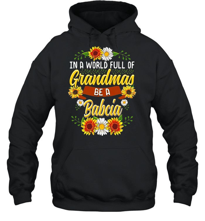 Sunflower In A World Full Of Grandmas Be A Babcia T-shirt Unisex Hoodie
