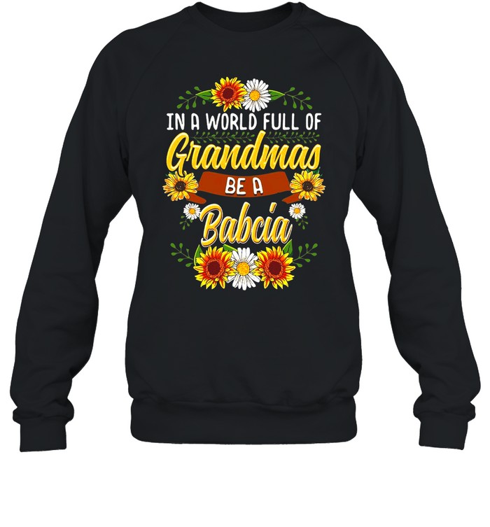 Sunflower In A World Full Of Grandmas Be A Babcia T-shirt Unisex Sweatshirt