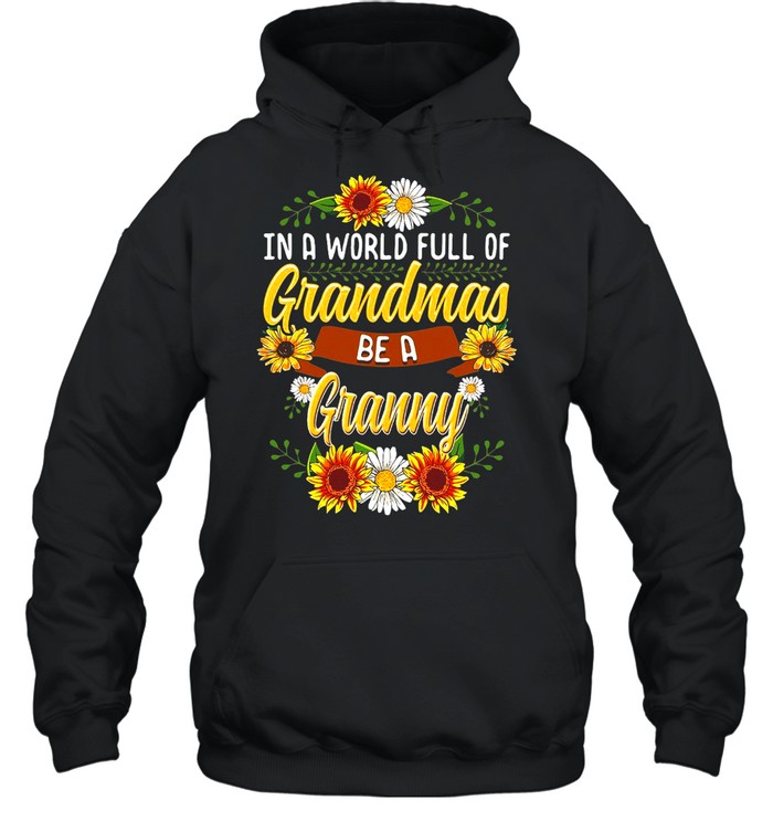 Sunflower In A World Full Of Grandmas Be A Granny T-shirt Unisex Hoodie