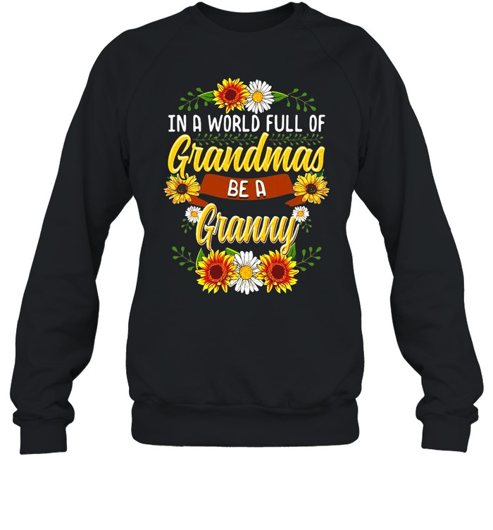 Sunflower In A World Full Of Grandmas Be A Granny T-shirt Unisex Sweatshirt