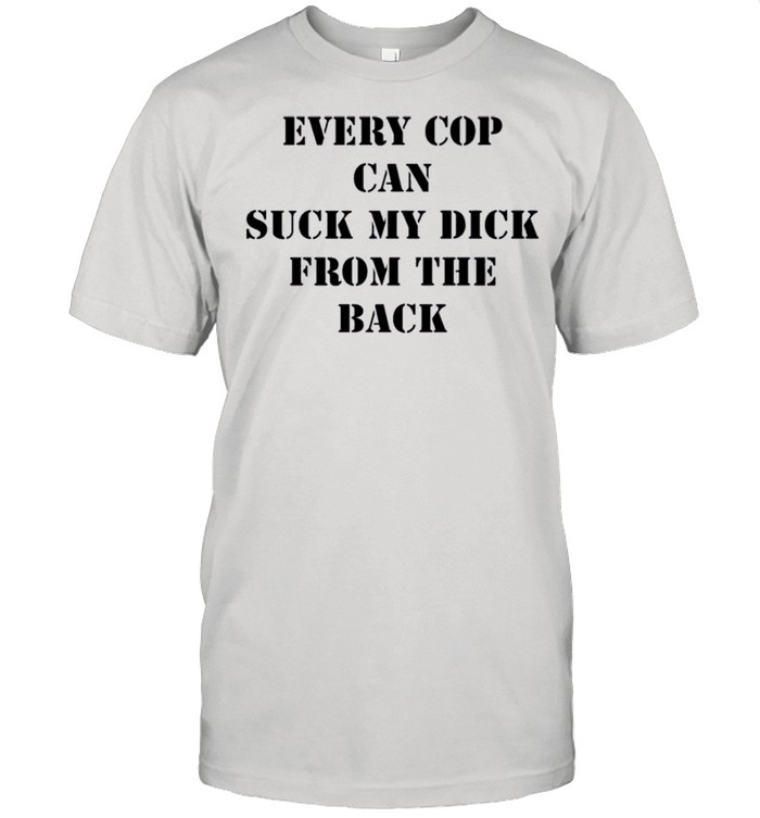 Every Cop Can Suck My Dick From The Back shirt Classic Men's T-shirt
