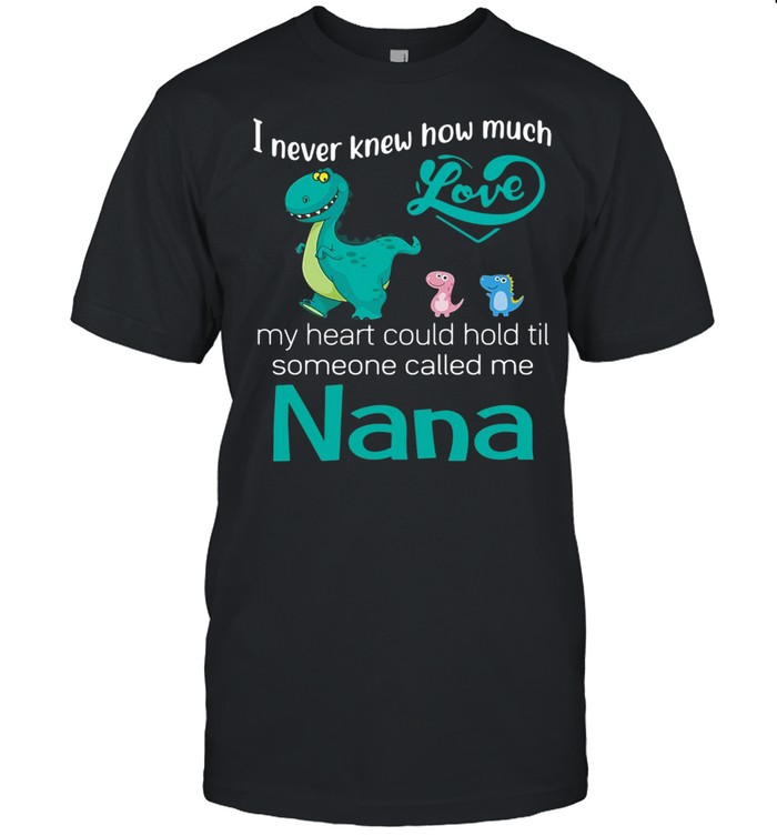 I Never Knew How Much Love My Heart Could Hold Til Someone Called Me Nana Saurus T-shirt