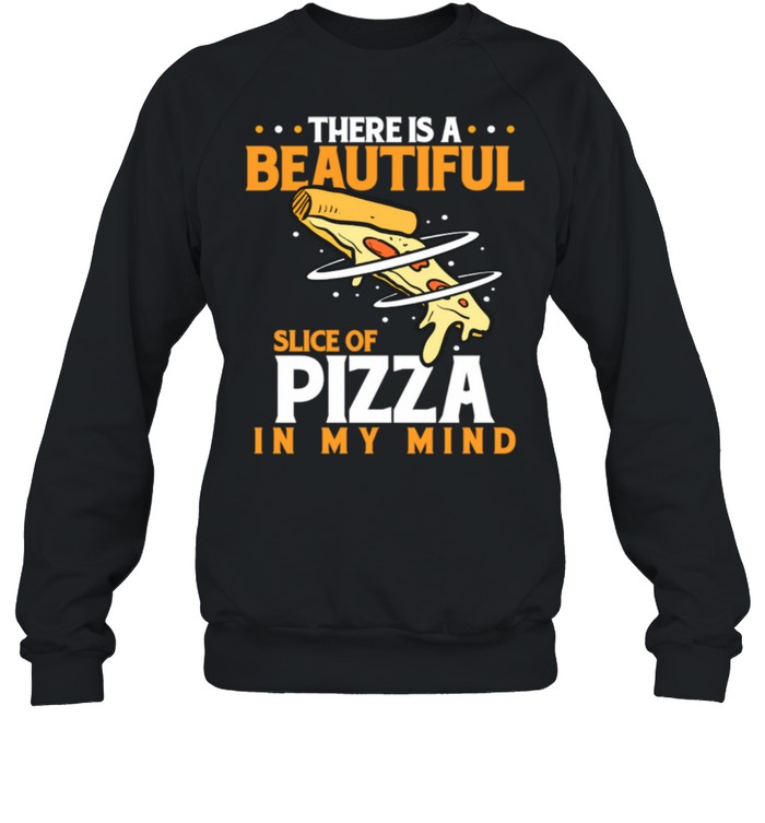 There Is A Beautiful Slice Of Pizza In Mind Pizza Love shirt Unisex Sweatshirt