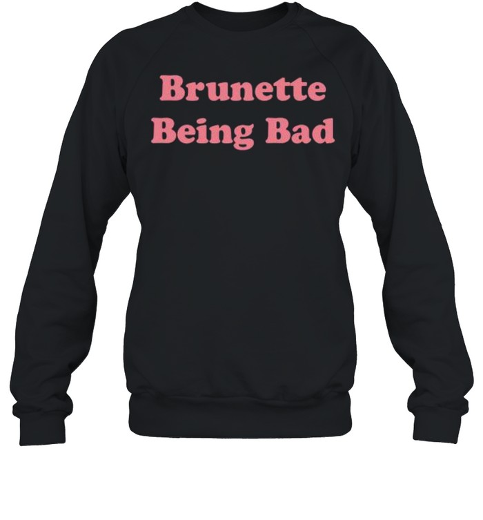 Brunette Being Bad shirt Unisex Sweatshirt